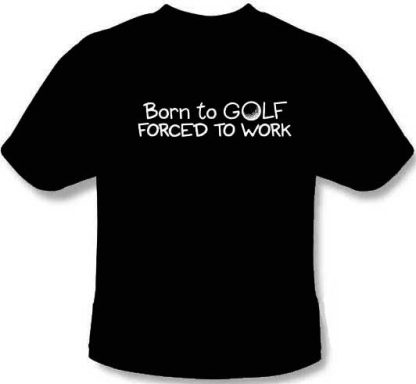 Born to Golf Forced to Work  Tee