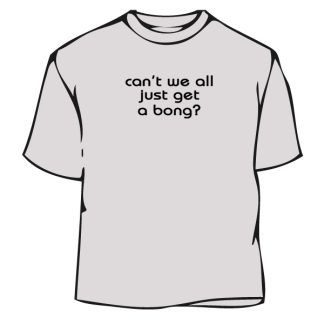 Humorous T-Shirt - Can Not We All Just Get A Bong