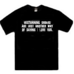 Restraining Orders Are Just Another Way Of Saying I Love You One Liner Tee Shirts